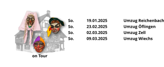 on Tour So.	19.01.2025 	Umzug Reichenbach So.	23.02.2025	Umzug Öflingen So.	02.03.2025	Umzug Zell So.	09.03.2025	Umzug Wiechs